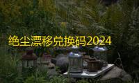 绝尘漂移兑换码2024最新